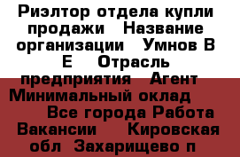 Риэлтор отдела купли-продажи › Название организации ­ Умнов В.Е. › Отрасль предприятия ­ Агент › Минимальный оклад ­ 60 000 - Все города Работа » Вакансии   . Кировская обл.,Захарищево п.